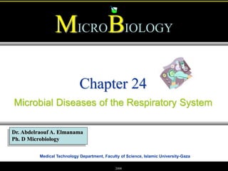 Medical Technology Department, Faculty of Science, Islamic University-Gaza
MICROBIOLOGY
Dr. Abdelraouf A. Elmanama
Ph. D Microbiology
2008
Chapter 24
Microbial Diseases of the Respiratory System
 