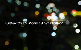 FORMATOS	
  EM	
  MOBILE	
  ADVERTISING?	
  
 
