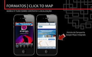 FORMATOS	
  |	
  CLICK	
  TO	
  MAP	
  
MOBILE	
  É	
  TUDO	
  SOBRE	
  CONTEXTO	
  E	
  LOCALIZAÇÃO	
  




                                                                   Hotsite da Campanha
                                                                   Google Maps Integrado	

 