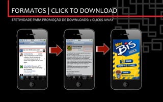 FORMATOS	
  |	
  CLICK	
  TO	
  DOWNLOAD	
  
EFETIVIDADE	
  PARA	
  PROMOÇÃO	
  DE	
  DOWNLOADS:	
  2	
  CLICKS	
  AWAY	
  
 