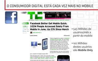 O CONSUMIDOR DIGITAL ESTÁ CADA VEZ MAIS NO MOBILE




                                    • 543	
  Milhões	
  de	
  
                                     usuários/mês	
  a	
  
                                     partir	
  do	
  mobile	
  
                                     	
  
                                    • 102	
  Milhões	
  	
  
                                     destes	
  usuários	
  	
  
                                     são	
  Mobile	
  Only	
  
 