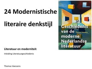 24 Modernistische
literaire denkstijl
Literatuur en moderniteit
Inleiding Literatuurgeschiedenis
Thomas Vaessens
 
