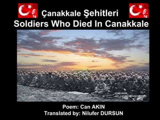 Çanakkale  Şehitleri  Soldiers Who Died In Canakkale Poem: Can AKIN  Translated by: Nilufer DURSUN  