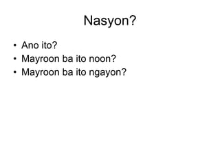 Nasyon? <ul><li>Ano ito? </li></ul><ul><li>Mayroon ba ito noon? </li></ul><ul><li>Mayroon ba ito ngayon? </li></ul>