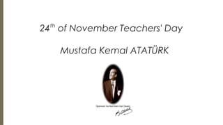24th
of November Teachers' Day
Mustafa Kemal ATATÜRK
 