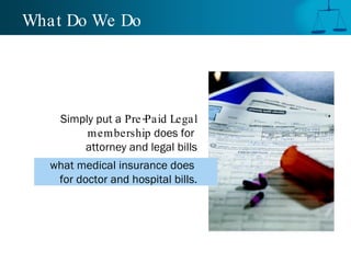 What Do We Do




     Simply put a Pre -Paid Legal
          membership does for
         attorney and legal bills
   what medical insurance does
    for doctor and hospital bills.
 