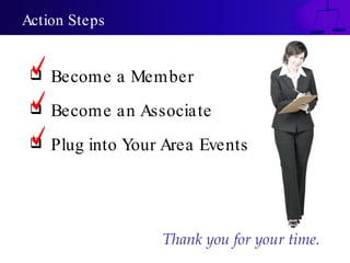 Action Steps


    Become a Member
    Become an Associate
    Plug into Your Area Events




                   Thank you for your time.
 