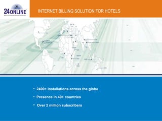 INTERNET BILLING SOLUTION FOR HOTELS 24online – A Widely Used Solution 2400+ installations across the globe Presence in 40+ countries Over 2 million subscribers 