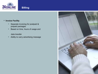 Billing Invoice Facility Separate invoicing for postpaid & prepaid packages Based on time, hours of usage and  data transfer Ability to carry advertising message 