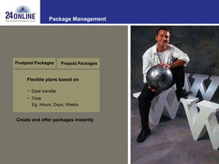 Package Management Flexible plans based on Data transfer Time Eg. Hours, Days, Weeks Create and offer packages instantly Postpaid Packages  Prepaid Packages 