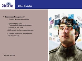 - Provides individual administrator & manager per zone -  Enables subscriber management for franchisees - MIS reports for franchisee business Other Modules Franchisee Management* - Creates & manages multiple  franchisees-zones * Add-on Module 