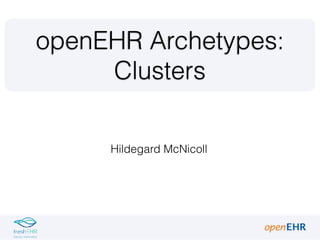 Hildegard McNicoll
openEHR Archetypes:
Clusters
 