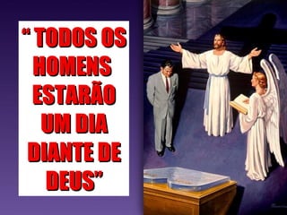 ““ TODOS OSTODOS OS
HOMENSHOMENS
ESTARÃOESTARÃO
UM DIAUM DIA
DIANTE DEDIANTE DE
DEUS”DEUS”
 