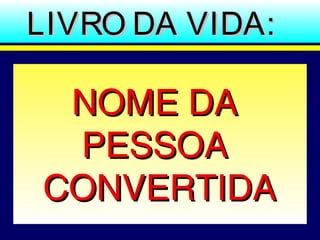 LIVRO DA VIDA:LIVRO DA VIDA:
NOME DANOME DA
PESSOAPESSOA
CONVERTIDACONVERTIDA
 