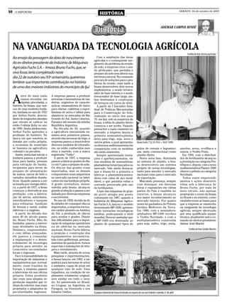 10     O REPÓRTER
                                                                               HISTÓRIA
                                                                                                                                                                        SÁBADO, 24 de outubro de 2009




                                                                                                                                                      ADEMAR CAMPOS BINDÉ




     NA VANGUARDA DA TECNOLOGIA AGRÍCOLA
                                                                                                                                                                              Crédito da foto: Acervo particular
     Ao ensejo da passagem da data de nascimento                           Com a ampliação das áreas
                                                                         agrícolas e o consequente sur-
     do ex-diretor presidente da Indústria de Máquinas                   gimento do problema da erosão
     Agrícolas Fuchs S.A. – Imasa, Bruno Fuchs, que, se                  do solo, a empresa criou o ara-
                                                                         do pé-de-pato, que permitia o
     vivo fosse, teria completado neste                                  preparo do solo sem alterar sua
     dia 22 de outubro seu 93º aniversário, queremos                     estrutura natural. Na constante
                                                                         procura de soluções para o pro-
     lembrar sua importante contribuição na história                     blema da erosão, mais tarde a
     de uma das maiores indústrias do município de Ijuí                  Imasa desenvolveu dois novos
                                                                         implementos, o arado terrace-
                                                                         ador de base estreita e o arado


     A
            ntes de mais nada         A empresa passou a produzir        terraceador de base larga, am-
            vamos recordar, em        serrarias e laminadoras de ma-     bos destinados à construção
            rápidas pinceladas, a     deiras, engenhos de cana-de-       de terraços em curva de nível.
     história da Imasa, que nas-      açúcar, amassadores de barro         A partir do I Encontro Esta-
     ceu de uma modesta funila-       para olarias, caldeiras a vapor,   dual de Práticas Mecanizadas
     ria, fundada no ano de 1922      lâminas de serra e talhas para     para a Conservação do Solo,
     por Arthur Fuchs, descen-        abastecer os mercados do Rio       realizado no início dos anos
     dente de imigrantes alemães      Grande do Sul, Santa Catarina,     70, em Ijuí, sob os auspícios da
     que vieram se radicar na         Paraná e até mesmo da vizinha      Imasa, a idéia do plantio direto
     então Colônia Ijuhy no ano       República Argentina.               começou a ser aceita. Visando
     de 1890. Ainda adolescente,         Na década de 50, quando         preencher o vazio existente no
     Arthur Fuchs aprendeu a          a agricultura mecanizada en-       mercado, a empresa lançou a
     profissão de funileiro. Na       saiava seus primeiros passos,      primeira semeadeira-planta-
     época em que resolveu se         através das lavouras de trigo, a   deira para trigo, soja, arroz e
     instalar por conta própria,      empresa passou a desenvolver       outros grãos, a qual apresenta-                  Bruno Fuchs (*22.10.1916 + 18.07.1999)
     a economia do município          diversos modelos de triturado-     va diversos melhoramentos em
     se baseava na agricultura        res, os então conhecidos moi-      comparação com os modelos                        grãos de cereais e legumino-                  azevém, arroz, ervilhaca e
     colonial e na pecuária.          nhos a martelo, com a marca        até então existentes.                            sas, tanto convencional como                  outros, o Troféu Prata.
       Assim, nessa fase inicial, a   registrada “Tufão”.                  Sempre apresentado inova-                      plantio direto.                                 Em 1994, com o distribui-
     funilaria passou a produzir         A partir de 1957, a empresa     ções e aperfeiçoamentos, vá-                       Nesta nova fase, destinada                  dor de fertilizantes alcançou
     latas para banha, prensas        passou a fabricar grades de dis-   rios modelos de semeadeiras-                     ao sistema de plantio, a Ima-                 a premiação na categoria Pro-
     para extração de banha,          co em V para o preparo do solo.    plantadeiras foram lançados no                   sa desenvolveu um sistema                     tótipos e, depois, com a nova
     recipientes para servir de       Os discos das grades eram          mercado. Vale ainda destacar                     próprio de novas tecnologias,                 multisemeadora Plantec 3300
     preparo de alimentação           importados, mas os demais          que a Imasa foi a primeira a                     tanto para atender o mercado                  obteve o prêmio na categoria
     de suínos, tarros de leite e     componentes eram adquiridos        fabricar a plantadeira-semea-                    nacional como para o mercado                  Novidade.
     variados utensílios domés-       no mercado nacional ou fabri-      deira com caixa de aço inoxi-                    de exportação.                                  Todos esses empreendi-
     ticos. Quando passou a ser       cados em sua fundição própria.     dável, o que permitia evitar a                     Marcando presença, sempre                   mentos e ações desenvol-
     acionada por energia elétri-     A grade niveladora, desen-         corrosão provocada pelo uso                      com destaque, em diversas                     vidas sob a liderança de
     ca, a partir de 1927, a firma    volvida pela Imasa, alcançou       de fertilizantes.                                feiras e exposições em várias                 Bruno Fuchs, por mais de
     começou a diversificar sua       grande aceitação e passou a ser      A fase das máquinas de gran-                   partes do País e também no                    meio século, não apenas
     produção, com a fabrica-         imitada por diversas empresas      de porte atingiu seu ponto                       exterior, a Imasa alcançou                    projetaram o nome da Imasa
     ção de serras, autoclaves,       concorrentes.                      culminante em 1987, quando a                     seu maior reconhecimento no                   no Brasil e no exterior, como
     esterilizadores e tanques           No ano de 1958, devido às di-   Indústria de Máquinas Agríco-                    mercado interno. Por quatro                   estabeleceram as bases para
     para refinarias. fundição        ficuldades de conseguir discos     las Fuchs S.A. lançou o modelo                   vezes foi ganhadora do Prêmio                 que a empresa se mantenha
     de bronze e metal, soldas        importados, a empresa iniciou,     denominado MP-1600, apresen-                     Gerdau Melhores da Terra.                     na vanguarda da tecnologia
     elétricas e a oxigênio.          em caráter pioneiro na América     tando inovações tecnológicas                     Em 1988, com a semeadora-                     agrícola, sempre alicerçada
       A partir da década dos         do Sul, a produção de discos       inéditas, praticamente a nível                   adubadora MP-1600 recebeu                     por uma qualificada equipe
     anos 40 do século passa-         para arados e grades. Diante       mundial. Deve-se assinalar que                   o Troféu Novidade, e com a                    técnica, atualmente sob o co-
     do, Bruno Fuchs, filho do        das dificuldades para a impor-     a MP-1600 era destinada ao                       multiplantadeira construída                   mando do diretor-presidente
     fundador, passou a exercer       tação de máquinas operatrizes      plantio de quaisquer tipos de                    para soja, milho, trigo, aveia,               Jalmar José Martel.
     suas atividades na firma.        ou de obtê-las no mercado
     Dinâmico, empreendedor           nacional, Bruno Fuchs liderou                                                                                                            Crédito da foto: Eurides Martins
     e com idéias avançadas,          a projeção e construção dos
     ele passou a comandar            equipamentos necessários,
     a implantação e o desen-         tais como guilhotinas, prensas,
     volvimento de tecnologia         martelos de queda livre, fornos
     própria para atender as          especiais e instalações de têm-
     crescentes necessidades          pera e revestimento.
     locais e regionais.                 Mais tarde, através de novas
       Face à impossibilidade da      pesquisas e experimentações,
     importação de máquinas e         a Imasa lançou, em 1962, a tai-
     equipamentos que, normal-        padeira para lavouras de arroz
     mente, eram trazidos da          e similares, capaz de atuar em
     Europa, a empresa passou         qualquer tipo de solo. Essa
     a fabricá-las em sua oficina     taipadeira, na condição de im-
     própria. Estes produtos          plemento totalmente original,
     não eram uma simples re-         sem similar em todo o mun-
     produção daqueles que vi-        do, foi patenteada no Brasil,
     nham do exterior, mas eram       no Uruguai, na Argentina, no
     projetados e adaptados às        Paraguai, na Venezuela e nos
     peculiaridades regionais.        Estados Unidos.                    O parque industrial da Imasa localizado na esquina da rua José Gabriel e avenida 21 de abril
 