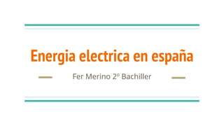 Energia electrica en españa
Fer Merino 2º Bachiller
 