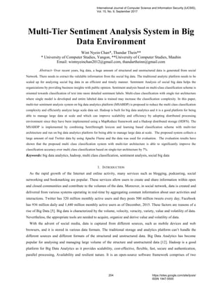Multi-Tier Sentiment Analysis System in Big
Data Environment
Wint Nyein Chan*, Thandar Thein**
* University of Computer Studies, Yangon, **University of Computer Studies, Maubin
Email: wintnyeinchan2012@gmail.com, thandartheinn@gmail.com
Abstract- Over recent years, big data, a huge amount of structured and unstructured data is generated from social
Network. There needs to extract the valulable information from the social big data. The traditional analytic platform needs to be
scaled up for analyzing social big data in an efficient and timely manner. Sentiment Analysis of social big data helps the
organizations by providing business insights with public opinion. Sentiment analysis based on multi-class classification scheme is
oriented towards classification of text into more detailed sentiment labels. Multi-class classification with single tier architecture
where single model is developed and entire labeled data is trained may increase the classification complexity. In this paper,
multi-tier sentiment analysis system on big data analytics platform (MSABDP) is proposed to reduce the multi class classification
complexity and efficiently analyze large scale data set. Hadoop is built for big data analytics and it is a good platform for being
able to manage large data at scale and which can improve scalability and efficiency by adopting distributed processing
environment since they have been implemented using a MapReduce framework and a Hadoop distributed storage (HDFS). The
MSABDP is implemented by combining SentiStrength lexicon and learning based classification scheme with multi-tier
architecture and run on big data analytics platform for being able to manage large data at scale. The proposed system collects a
large amount of real Twitter data by using Apache Flume and the data was used for evaluation. The evaluation results have
shown that the proposed multi class classification system with multi-tier architecture is able to significantly improve the
classification accuracy over multi class classification based on single-tier architecture by 7%.
Keywords: big data analytics, hadoop, multi class classification, sentiment analysis, social big data
1. INTRODUCTION
As the rapid growth of the Internet and online activity, many services such as blogging, podcasting, social
networking and bookmarking are popular. These services allow users to create and share information within open
and closed communities and contribute to the volumes of the data. Moreover, in social network, data is created and
delivered from various systems operating in real-time by aggregating constant information about user activities and
interactions. Twitter has 320 million monthly active users and they posts 500 million tweets every day; Facebook
has 936 million daily and 1,440 million monthly active users as of December, 2015. These factors are reasons of a
rise of Big Data [5]. Big data is characterized by the volume, velocity, veracity, variety, value and volatility of data.
Nevertheless, the appropriate tools are needed to acquire, organize and derive value and volatility of data.
With the advent of social media, data is captured from different sources, such as mobile devices and web
browsers, and it is stored in various data formats. The traditional storage and analytics platform can’t handle the
different sources and different formats of the structured and unstructured data. Big Data Analytics has become
popular for analysing and managing large volume of the structure and unstructured data [12]. Hadoop is a good
platform for Big Data Analytics as it provides scalability, cost-effective, flexible, fast, secure and authentication,
parallel processing, Availability and resilient nature. It is an open-source software framework comprises of two
International Journal of Computer Science and Information Security (IJCSIS),
Vol. 15, No. 9, September 2017
204 https://sites.google.com/site/ijcsis/
ISSN 1947-5500
 