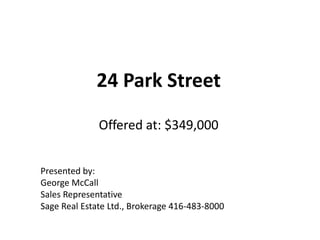 24 Park StreetOffered at: $349,000 Presented by: George McCall Sales Representative Sage Real Estate Ltd., Brokerage 416-483-8000 