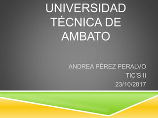 UNIVERSIDAD
TÉCNICA DE
AMBATO
ANDREA PÉREZ PERALVO
TIC’S II
23/10/2017
 