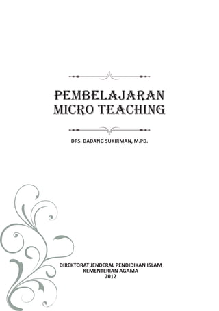 PEMBELAJARAN
MICRO TEACHING
DRS. DADANG SUKIRMAN, M.PD.
DIREKTORAT JENDERAL PENDIDIKAN ISLAM
KEMENTERIAN AGAMA
2012
 