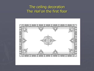 The ceiling decoration
The Hall on the first floor
 