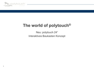 1
The world of polytouch®
Neu: polytouch 24“
Interaktives Baukasten Konzept
 