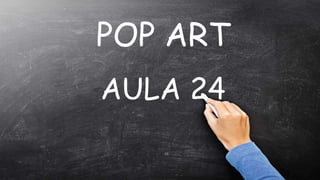 POP ART
AULA 24
“
 