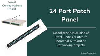 24 Port Patch
Panel
Unisol provides all kind of
Patch Panels related to
Industrial Automation
Networking projects.
Unisol
Communications
Pvt.Ltd.
Unique Connectivity
 