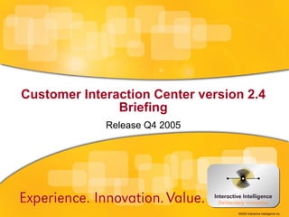 Customer Interaction Center version 2.4 Briefing Release Q4 2005 