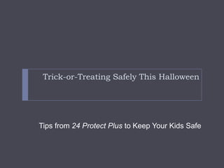Trick-or-Treating Safely This Halloween Tips from 24 Protect Plus to Keep Your Kids Safe 