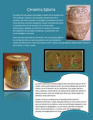 Cerámica Egipcia 
El análisis de las pastas, morfología y diseño de la cerámica de Tell el-Ghaba, sumado a los estudios comparativos de la cerámica del mismo período cronológico procedente de otros sitios del Sinaí, permitió establecer varias coincidencias entre la cerámica del sitio en estudio con la de las áreas mencionadas. Además, se tuvieron en cuenta el contexto estratigráfico de las piezas cerámicas, su asociación con otros hallazgos culturales. 
Estos estudios permitieron reconocer que la cerámica egipcia en arcillas del Nilo es, mayoritariamente, de uso doméstico, carece de decoración y está fabricada en torno rápido, aunque algunas vasijas están hechas en torno lento, y otras, a mano. 
La mayor parte de la cerámica egipcia está manufacturada en torno rápido, como puede observarse por las marcas dejadas por éste en el interior y/o en el exterior de los recipientes. Las vasijas hechas a mano presentan, comúnmente, las huellas de los dedos del alfarero y algunas de ellas, como los moldes para levar pan, tienen bases con pellizcos, como decoración. 
Existen varias jarras globulares en Nile B2 bordes directos, levemente evertidos, y bases redondas hechas en torno lento Una de ella cuyo borde no se preserva, tiene una morfología semejante a una vasija hallada en Shaganbeh, a la que Aston adscribe claramente dentro del período Saíta, y a una jarra de Tell el-Maskhuta16 ubicada cronológicamente en el 601 a.C.  