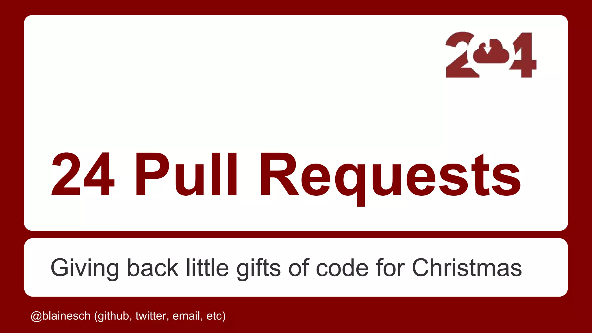 24 Pull Requests
Giving back little gifts of code for Christmas
@blainesch (github, twitter, email, etc)
 