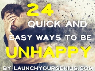 QUICK AND
24
UNHAPPY
BY LAUNCHYOURGENIUS.COM
EASY WAYS TO BE
 