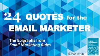 24 QUOTES 
for the 
EMAIL MARKETER 
The Epigraphs from 
Email Marketing Rules 
@chadswhite 
 