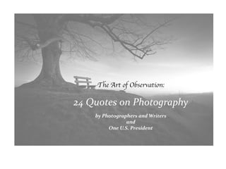 The Art of Observation:
24 Quotes on Photography
by Photographers and Writers
and
One U.S. President
 