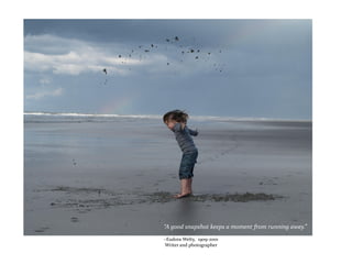 “A good snapshot keeps a moment from running away.”
~Eudora Welty, 1909-2001
Writer and photographer
 