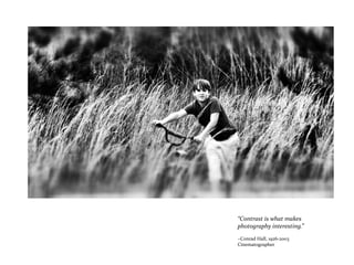 “Contrast is what makes
photography interesting.”
~Conrad Hall, 1926-2003
Cinematographer
 