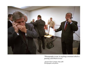 “Photography, to me, is catching a moment which is
passing, and which is true.”
~Jacques Henri Lartigue, 1894-1986
Photographer and painter
 