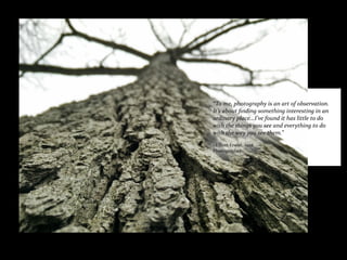 “To me, photography is an art of observation.
It’s about finding something interesting in an
ordinary place...I’ve found it has little to do
with the things you see and everything to do
with the way you see them.”
~Elliott Erwitt, 1928
Photographer
 