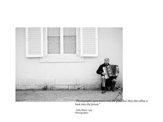 “Photographs open doors into the past, but they also allow a
look into the future.”
~Sally Mann, 1951
Photographer
 