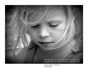 “Photography can only represent the present. Once
photographed, the subject becomes part of the past.”
~
Berenice Abbott, 1898-1991
Photographer
 