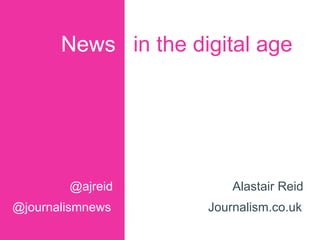 News in the digital age
@ajreid
@journalismnews Journalism.co.uk
Alastair Reid
 