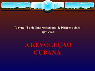 Wayne-Tech Embromations & Picaretations apresenta A REVOLUÇÃO CUBANA 