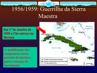 1956/1959: Guerrilha da Sierra Maestra  A mobilização dos camponeses nesse período foi decisiva para o sucesso do movimento Em 1º de Janeiro de 1959 o Che entrou em Havana 