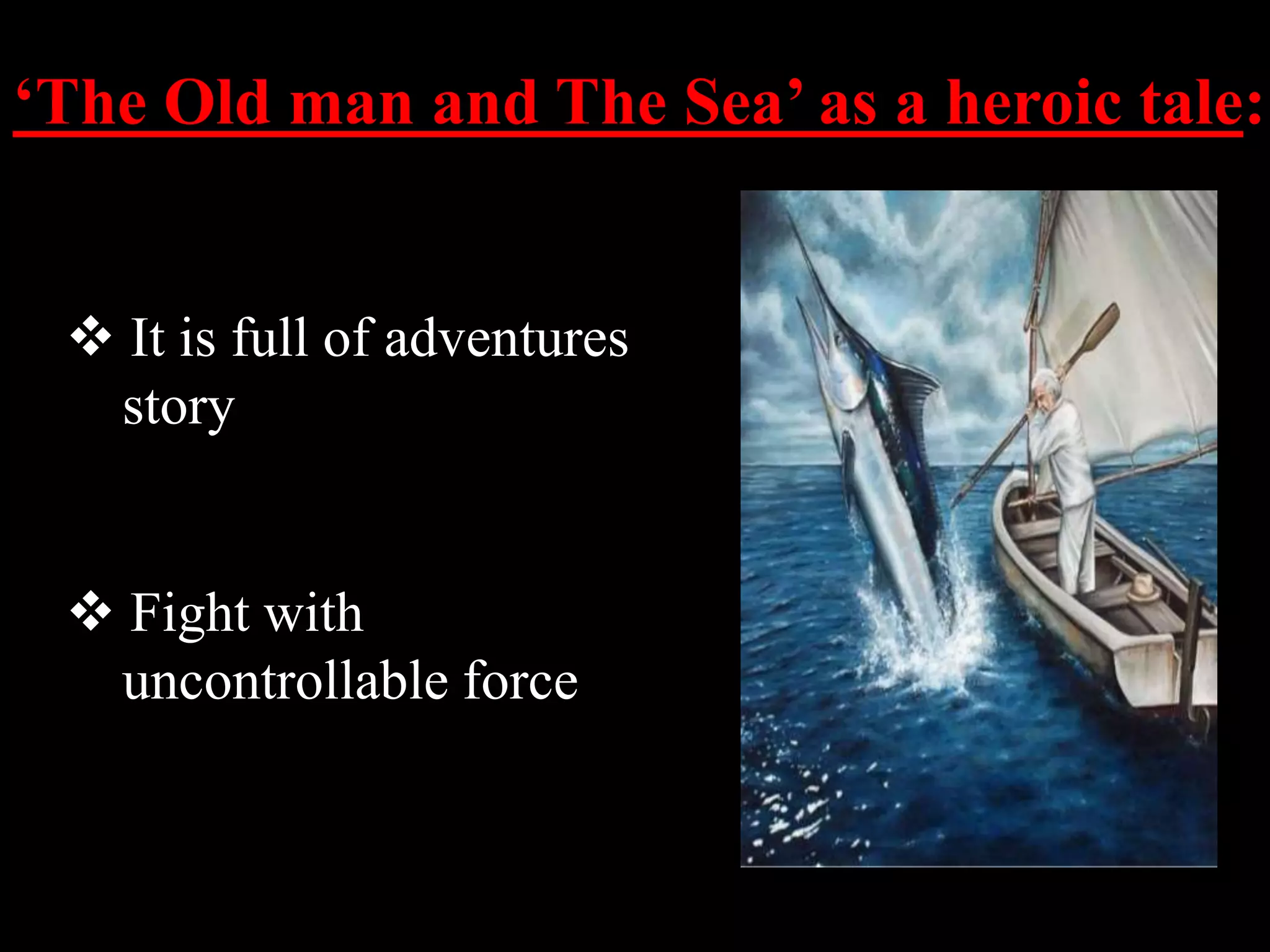 ‘The Old man and The Sea’ as a heroic tale:
It is full of adventures
story
Fight with
uncontrollable force