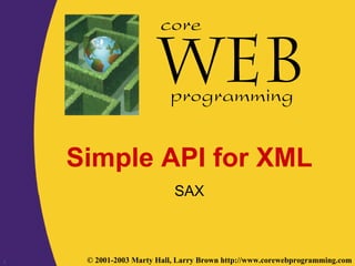 1 © 2001-2003 Marty Hall, Larry Brown http://www.corewebprogramming.com
core
programming
Simple API for XML
SAX
 