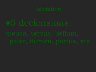 Recitation

♦5 declensions:
mensa, servus, bellum,
 pater, flumen, portus, res
 