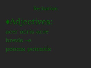 Recitation

♦Adjectives:
acer acris acre
brevis –e
potens potentis
 