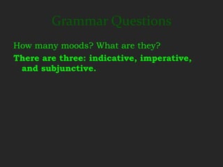Grammar Questions
How many moods? What are they?
There are three: indicative, imperative,
 and subjunctive.
 