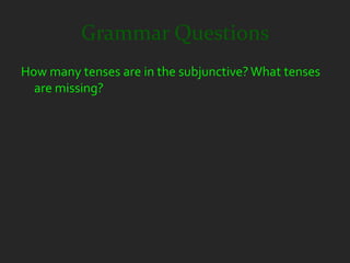 Grammar Questions
How many tenses are in the subjunctive? What tenses
  are missing?
 